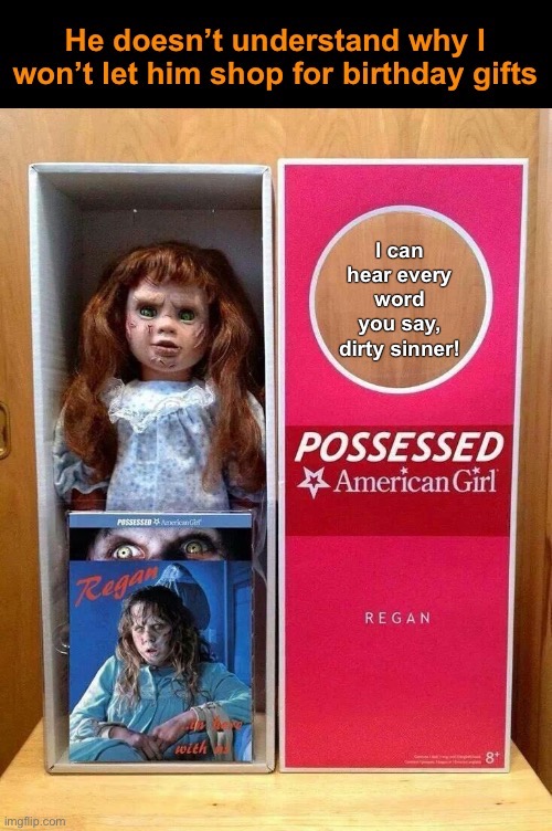 Not-so-happy Birthday | image tagged in funny memes,dark humor,american girl doll,the exorcist,posessed | made w/ Imgflip meme maker