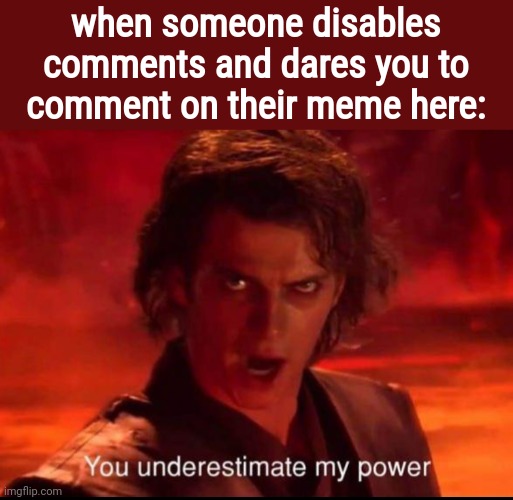 Lol | when someone disables comments and dares you to comment on their meme here: | image tagged in you underestimate my power | made w/ Imgflip meme maker