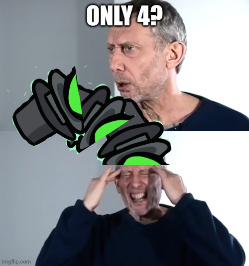 ONLY 4? | image tagged in tf,michael rosen | made w/ Imgflip meme maker