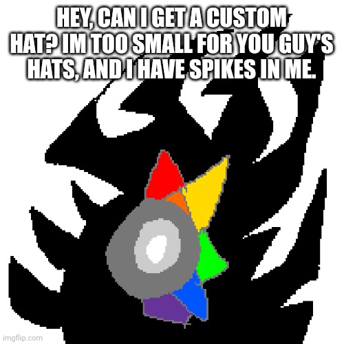 GIVE DIS MOSAIC A FBI HAT- | HEY, CAN I GET A CUSTOM HAT? IM TOO SMALL FOR YOU GUY'S HATS, AND I HAVE SPIKES IN ME. | image tagged in mosaic crystal chrommine a la carte | made w/ Imgflip meme maker