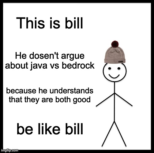 be like bill | This is bill; He dosen't argue about java vs bedrock; because he understands that they are both good; be like bill | image tagged in memes,be like bill | made w/ Imgflip meme maker