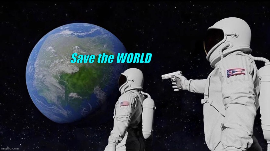Always Has Been | Save the WORLD | image tagged in memes,always has been,one does not simply | made w/ Imgflip meme maker