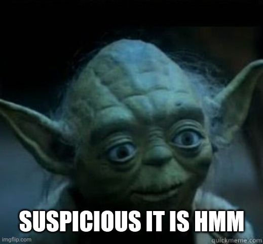 Surprised Yoda | SUSPICIOUS IT IS HMM | image tagged in surprised yoda | made w/ Imgflip meme maker