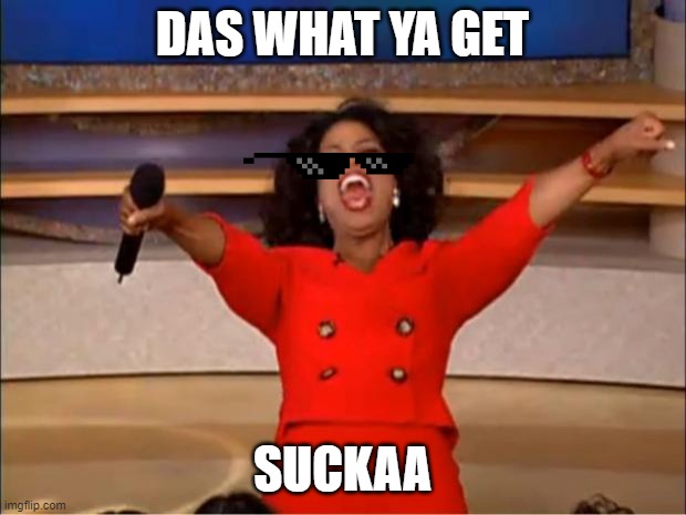 Oprah You Get A | DAS WHAT YA GET; SUCKAA | image tagged in memes,oprah you get a | made w/ Imgflip meme maker