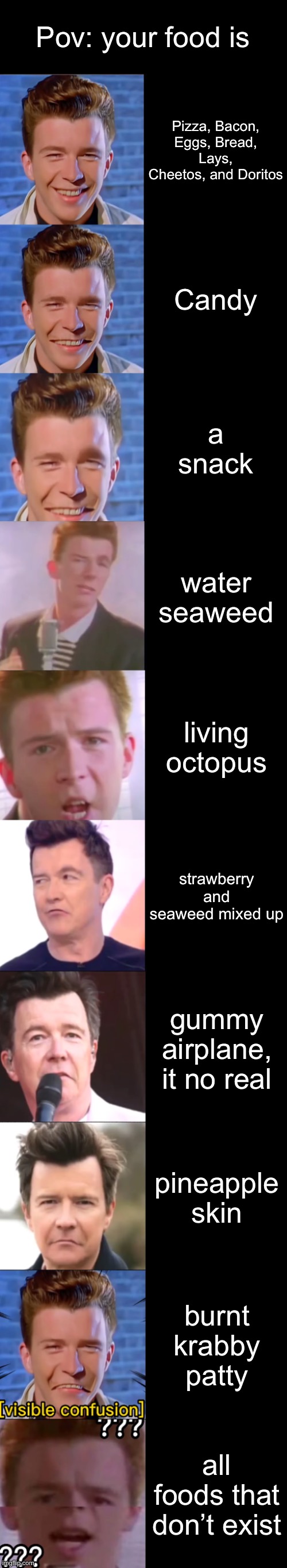 rick astley becoming confused (your food is) | Pov: your food is; Pizza, Bacon, Eggs, Bread, Lays, Cheetos, and Doritos; Candy; a snack; water seaweed; living octopus; strawberry and seaweed mixed up; gummy airplane, it no real; pineapple skin; burnt krabby patty; all foods that don’t exist | image tagged in rick astley becoming confused | made w/ Imgflip meme maker