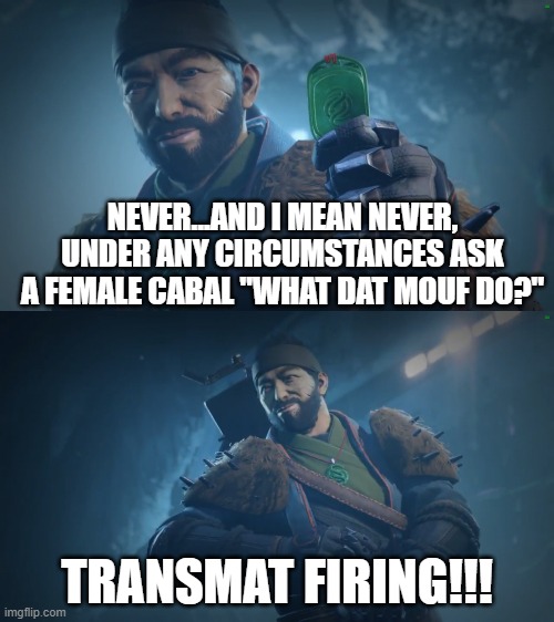 Drifter's fun facts | NEVER...AND I MEAN NEVER, UNDER ANY CIRCUMSTANCES ASK A FEMALE CABAL "WHAT DAT MOUF DO?"; TRANSMAT FIRING!!! | image tagged in drifter's fun facts,DestinyMemes | made w/ Imgflip meme maker