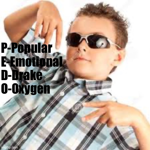 Cool kid sunglasses | P-Popular
E-Emotional
D-Drake
O-Oxygen | image tagged in cool kid sunglasses | made w/ Imgflip meme maker
