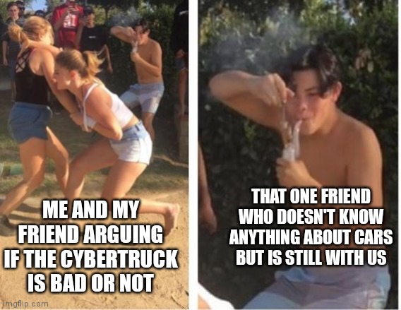 Dabbing Dude | THAT ONE FRIEND WHO DOESN'T KNOW ANYTHING ABOUT CARS BUT IS STILL WITH US; ME AND MY FRIEND ARGUING IF THE CYBERTRUCK IS BAD OR NOT | image tagged in dabbing dude | made w/ Imgflip meme maker