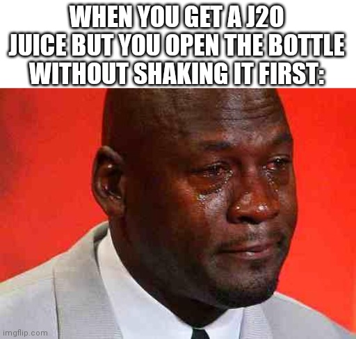 crying michael jordan | WHEN YOU GET A J2O JUICE BUT YOU OPEN THE BOTTLE WITHOUT SHAKING IT FIRST: | image tagged in crying michael jordan | made w/ Imgflip meme maker