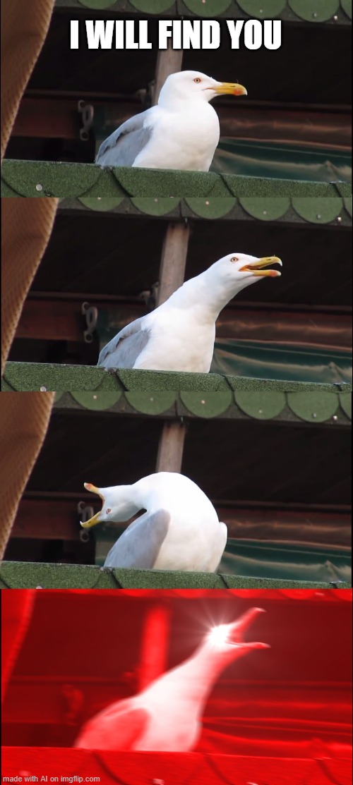 what even is this ai generator meme | I WILL FIND YOU | image tagged in memes,inhaling seagull | made w/ Imgflip meme maker