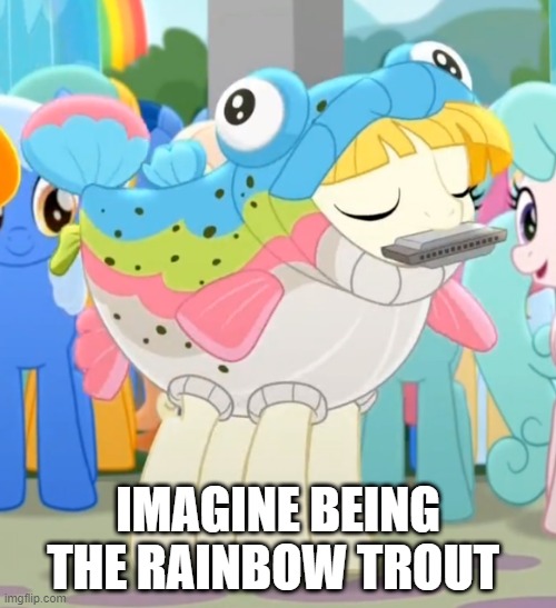 Rainbow trout | IMAGINE BEING THE RAINBOW TROUT | image tagged in mlp | made w/ Imgflip meme maker