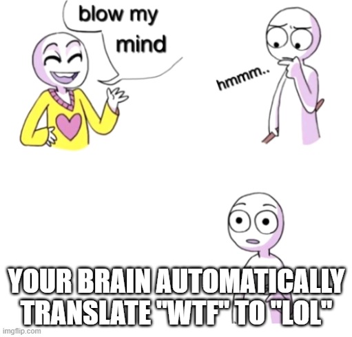 Blow my mind | YOUR BRAIN AUTOMATICALLY TRANSLATE "WTF" TO "LOL" | image tagged in blow my mind | made w/ Imgflip meme maker