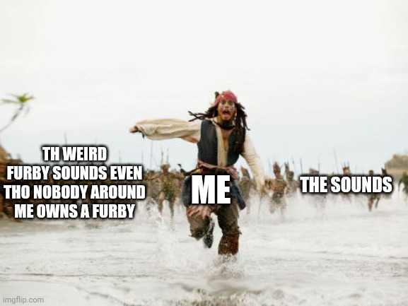 Jack Sparrow Being Chased Meme | TH WEIRD FURBY SOUNDS EVEN THO NOBODY AROUND ME OWNS A FURBY; THE SOUNDS; ME | image tagged in memes,jack sparrow being chased | made w/ Imgflip meme maker