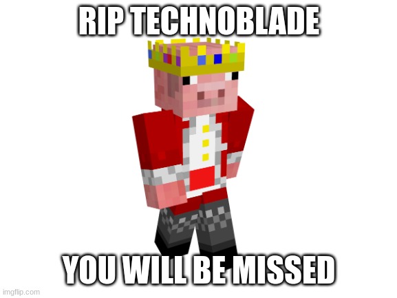 he was a good man | RIP TECHNOBLADE; YOU WILL BE MISSED | image tagged in blank white template | made w/ Imgflip meme maker