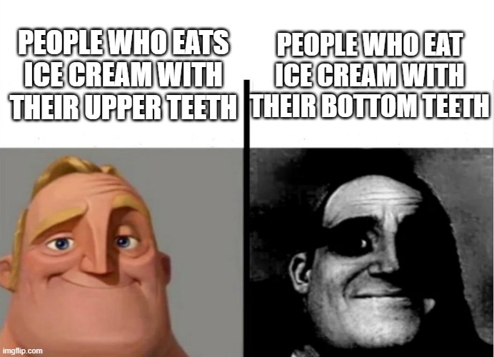 Teacher's Copy | PEOPLE WHO EAT ICE CREAM WITH THEIR BOTTOM TEETH; PEOPLE WHO EATS ICE CREAM WITH THEIR UPPER TEETH | image tagged in teacher's copy | made w/ Imgflip meme maker