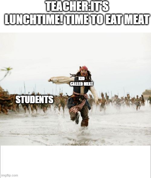 Mondo Humongus For us |  TEACHER:IT'S LUNCHTIME! TIME TO EAT MEAT; KID CALLED MEAT; STUDENTS | image tagged in memes,jack sparrow being chased,meat,lunch time,school | made w/ Imgflip meme maker
