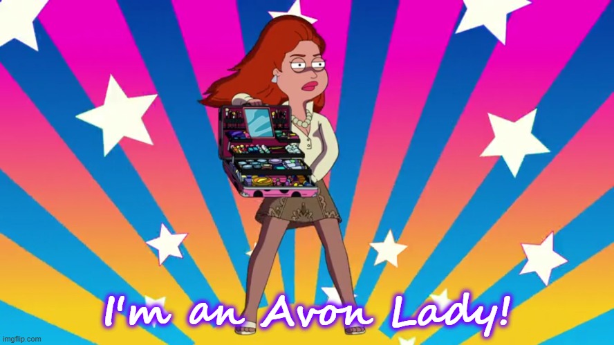 I'm an Avon lady! | I'm an Avon Lady! | image tagged in american dad | made w/ Imgflip meme maker