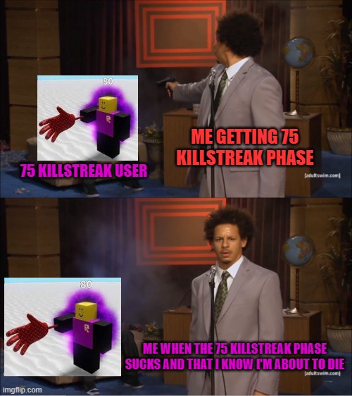 slap battle facts killtreak adition | ME GETTING 75 KILLSTREAK PHASE; 75 KILLSTREAK USER; ME WHEN THE 75 KILLSTREAK PHASE SUCKS AND THAT I KNOW I'M ABOUT TO DIE | image tagged in memes,who killed hannibal | made w/ Imgflip meme maker