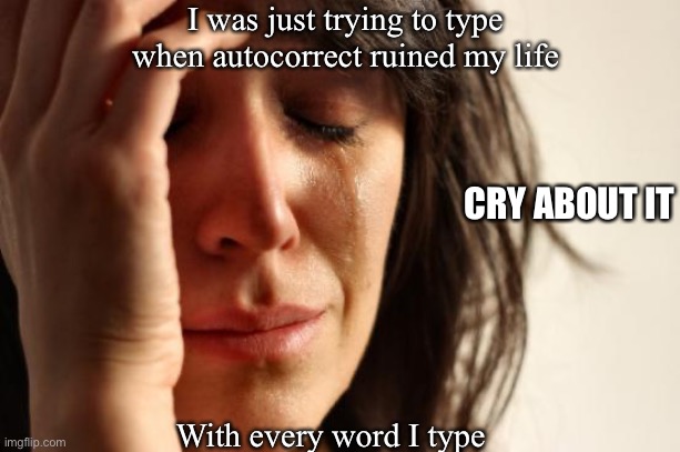 Autocorrect ruined my life | I was just trying to type when autocorrect ruined my life; CRY ABOUT IT; With every word I type | image tagged in memes,first world problems | made w/ Imgflip meme maker