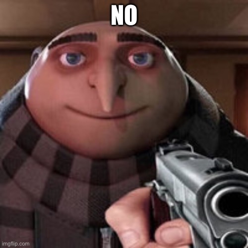 Gru | NO | image tagged in gru | made w/ Imgflip meme maker