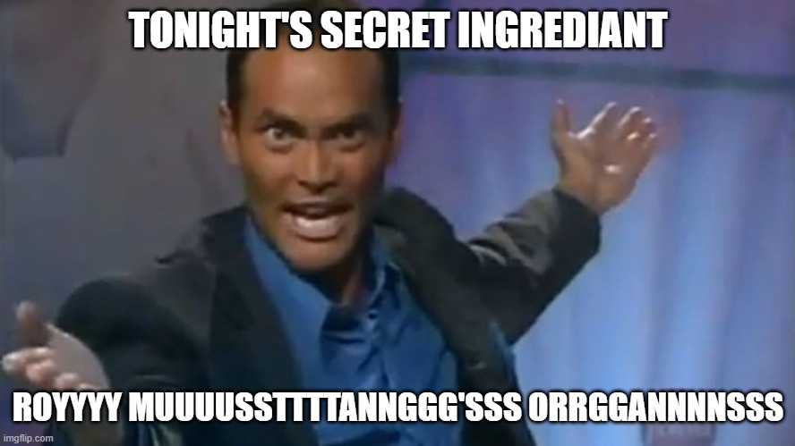 Iron Chef | TONIGHT'S SECRET INGREDIANT; ROYYYY MUUUUSSTTTTANNGGG'SSS ORRGGANNNNSSS | image tagged in iron chef | made w/ Imgflip meme maker