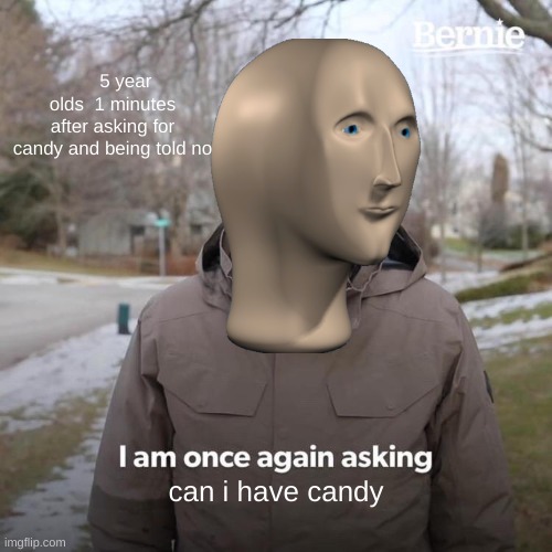 Bernie I Am Once Again Asking For Your Support Meme | 5 year olds  1 minutes after asking for candy and being told no; can i have candy | image tagged in memes,bernie i am once again asking for your support | made w/ Imgflip meme maker