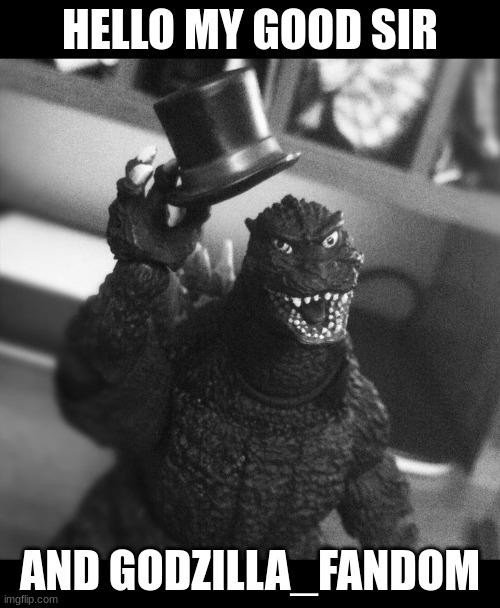 when godzilla be's like when he is i a good mood today | HELLO MY GOOD SIR; AND GODZILLA_FANDOM | image tagged in godzilla tip of the hat | made w/ Imgflip meme maker