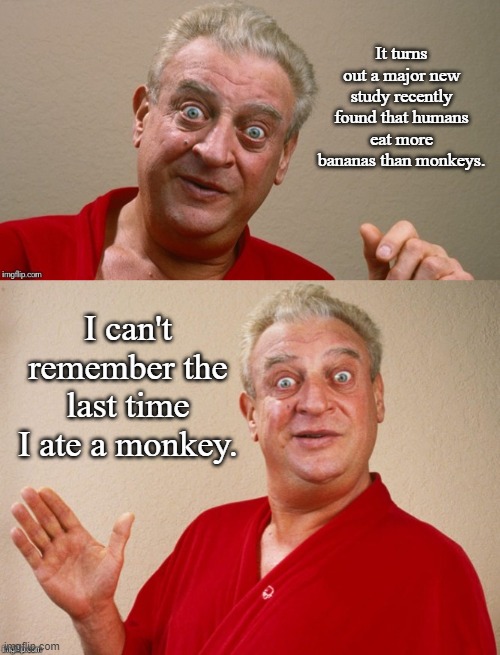Monkey Joke | It turns out a major new study recently found that humans eat more bananas than monkeys. I can't remember the last time I ate a monkey. | image tagged in rodney dangerfield,dark humor,memes | made w/ Imgflip meme maker