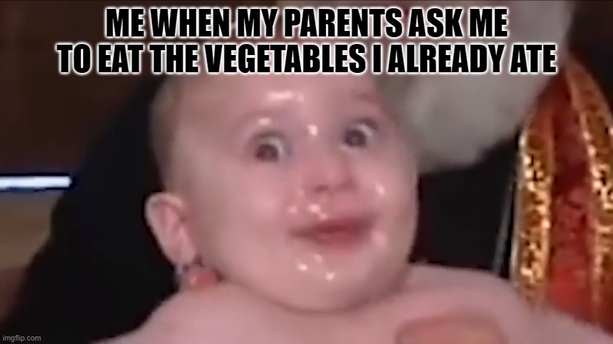 confused baby | ME WHEN MY PARENTS ASK ME TO EAT THE VEGETABLES I ALREADY ATE | image tagged in confused baby | made w/ Imgflip meme maker