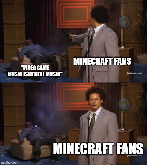 Who Killed Hannibal | MINECRAFT FANS; "VIDEO GAME MUSIC ISNT REAL MUSIC"; MINECRAFT FANS | image tagged in memes,who killed hannibal | made w/ Imgflip meme maker