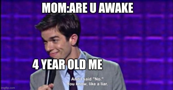 and i said no you know like a liar | MOM:ARE U AWAKE; 4 YEAR OLD ME | image tagged in and i said no you know like a liar | made w/ Imgflip meme maker