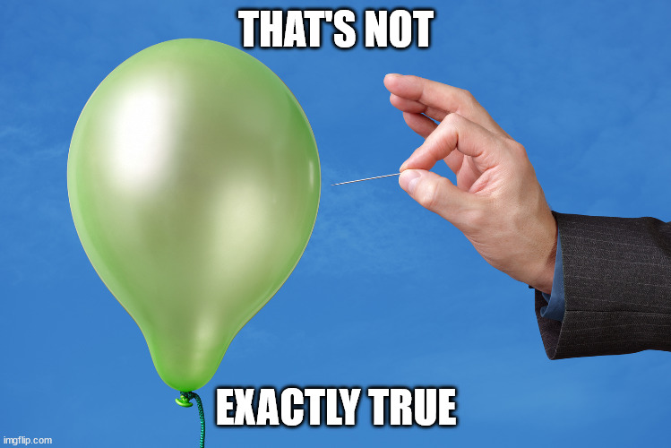 THAT'S NOT EXACTLY TRUE | image tagged in pop balloon | made w/ Imgflip meme maker