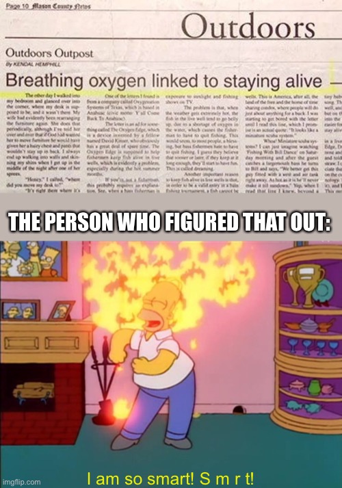 No way, you need to breathe to live!? | THE PERSON WHO FIGURED THAT OUT:; I am so smart! S m r t! | image tagged in i am so smart smrt | made w/ Imgflip meme maker