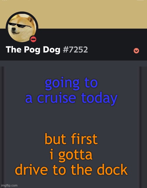 epic doggos epic discord temp | going to a cruise today; but first i gotta drive to the dock | image tagged in epic doggos epic discord temp | made w/ Imgflip meme maker