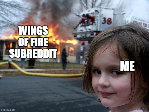 He He He Ha https://www.reddit.com/r/wingsoffirememes/comments/vfu8o5/wings_of_fire_update_patch_notes_as_if_it_was_a/ | WINGS OF FIRE SUBREDDIT; ME | image tagged in memes,disaster girl | made w/ Imgflip meme maker
