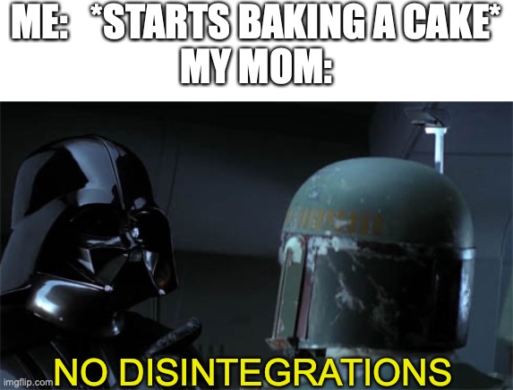 no disintegrations |  ME:   *STARTS BAKING A CAKE*
MY MOM:; NO DISINTEGRATIONS | image tagged in no disintegrations,cake,star wars,your going to brazil,stop it get some help,amogus | made w/ Imgflip meme maker