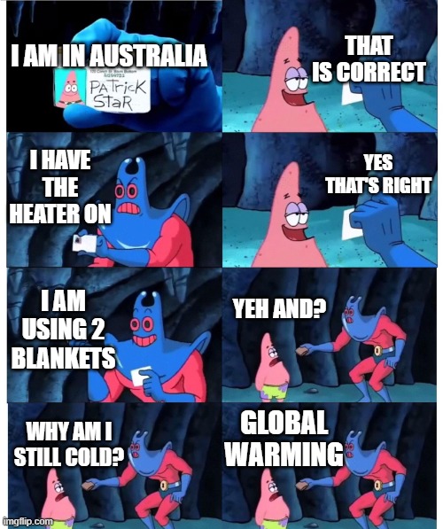 Oh right I forgot it's climate change now! | THAT IS CORRECT; I AM IN AUSTRALIA; I HAVE THE HEATER ON; YES THAT'S RIGHT; I AM USING 2 BLANKETS; YEH AND? GLOBAL WARMING; WHY AM I STILL COLD? | image tagged in patrick not my wallet | made w/ Imgflip meme maker