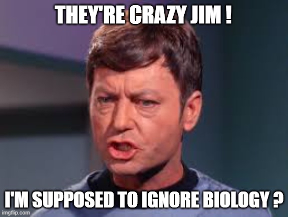 Doctor McCoy | THEY'RE CRAZY JIM ! I'M SUPPOSED TO IGNORE BIOLOGY ? | image tagged in doctor mccoy | made w/ Imgflip meme maker