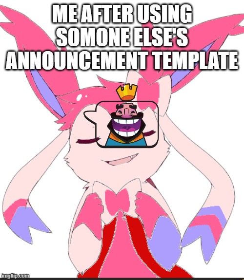 Haha please hate me | ME AFTER USING SOMONE ELSE'S ANNOUNCEMENT TEMPLATE | image tagged in smug slyveon | made w/ Imgflip meme maker
