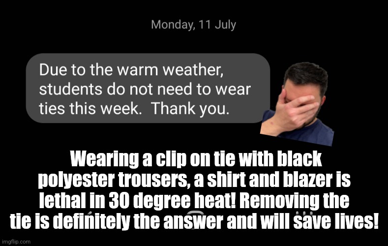 School logic |  Wearing a clip on tie with black polyester trousers, a shirt and blazer is lethal in 30 degree heat! Removing the tie is definitely the answer and will save lives! | image tagged in school,unhelpful high school teacher,school meme | made w/ Imgflip meme maker
