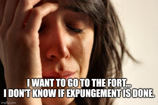 James and I at united site services | I WANT TO GO TO THE FORT... I DON'T KNOW IF EXPUNGEMENT IS DONE. | image tagged in memes,first world problems | made w/ Imgflip meme maker