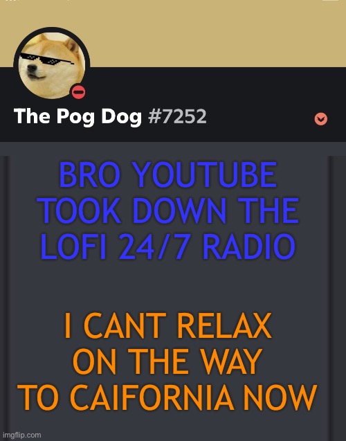 FUCKCKCKCKCKC | BRO YOUTUBE TOOK DOWN THE LOFI 24/7 RADIO; I CANT RELAX ON THE WAY TO CAIFORNIA NOW | image tagged in epic doggos epic discord temp | made w/ Imgflip meme maker