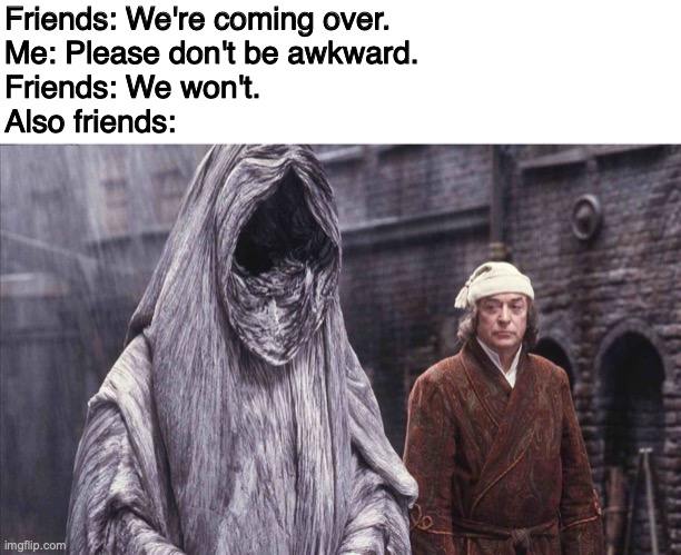 Awkward friends | Friends: We're coming over.
Me: Please don't be awkward.
Friends: We won't.
Also friends: | image tagged in ghost of christmas future,friends,awkward | made w/ Imgflip meme maker