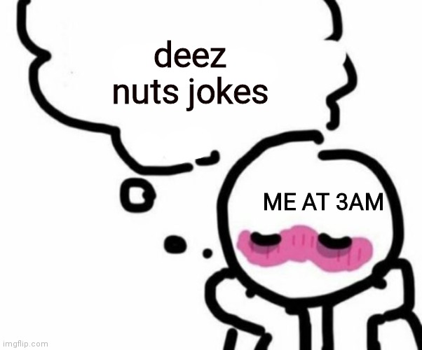 Deez nuts |  deez nuts jokes; ME AT 3AM | image tagged in blushy boiii,deez nuts,nuts,3am,blushing,blush | made w/ Imgflip meme maker