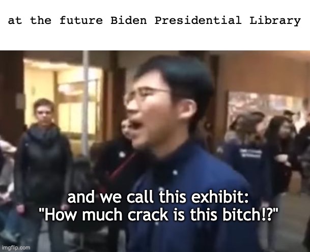 Hunter's section at the Biden presidential library | at the future Biden Presidential Library; and we call this exhibit: "How much crack is this bitch!?" | image tagged in this is library,joe biden,hunter biden | made w/ Imgflip meme maker