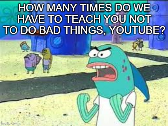 How many time do I have to teach you this lesson old man? | HOW MANY TIMES DO WE HAVE TO TEACH YOU NOT TO DO BAD THINGS, YOUTUBE? | image tagged in how many time do i have to teach you this lesson old man | made w/ Imgflip meme maker