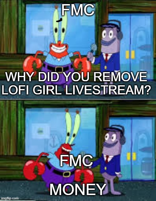 Mr Krabs Money | FMC; WHY DID YOU REMOVE LOFI GIRL LIVESTREAM? FMC; MONEY | image tagged in mr krabs money | made w/ Imgflip meme maker