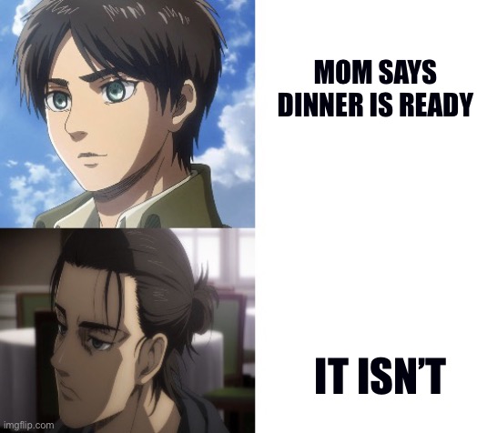 MOM SAYS DINNER IS READY; IT ISN’T | image tagged in eren getting tired,mom | made w/ Imgflip meme maker