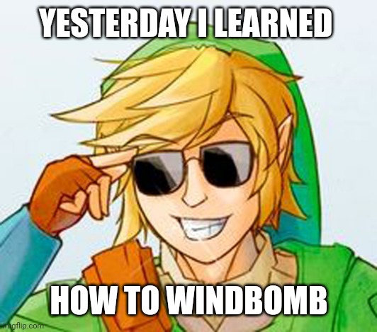 This may not seem like much but | YESTERDAY I LEARNED; HOW TO WINDBOMB | image tagged in troll link,hello there | made w/ Imgflip meme maker
