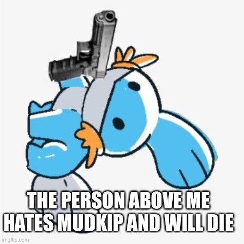 THE PERSON ABOVE ME HATES MUDKIP AND WILL DIE | made w/ Imgflip meme maker